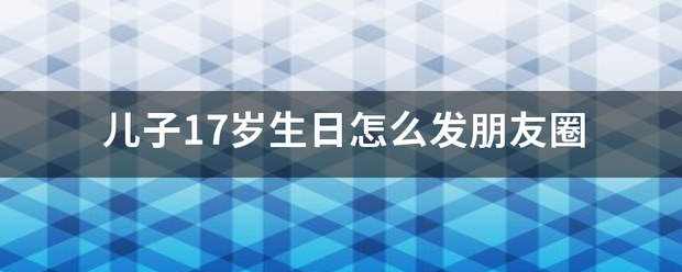 儿子17岁生日怎么发朋友圈